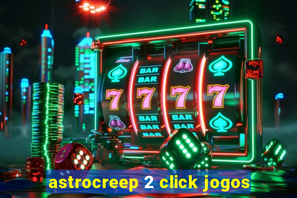 astrocreep 2 click jogos